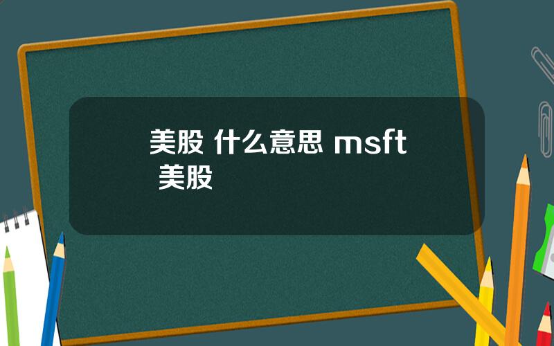 美股 什么意思 msft 美股